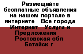 Размещайте бесплатные объявления на нашем портале в интернете - Все города Интернет » Услуги и Предложения   . Ростовская обл.,Батайск г.